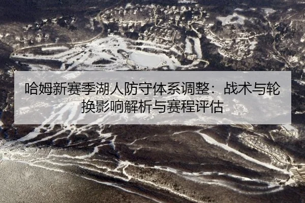 哈姆新赛季湖人防守体系调整：战术与轮换影响解析与赛程评估